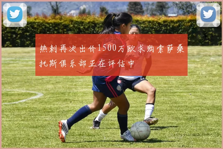 热刺再次出价1500万欧求购索萨桑托斯俱乐部正在评估中