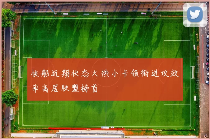 快船近期状态火热小卡领衔进攻效率高居联盟榜首