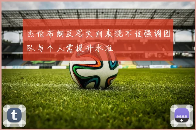 杰伦布朗反思失利表现不佳强调团队与个人需提升水准