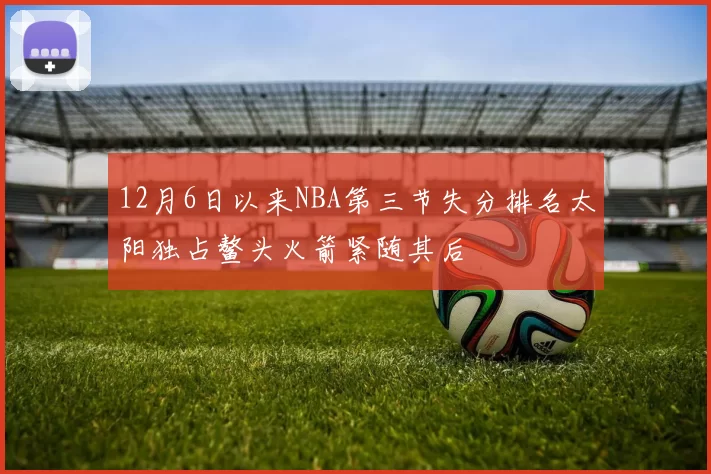 12月6日以来NBA第三节失分排名太阳独占鳌头火箭紧随其后